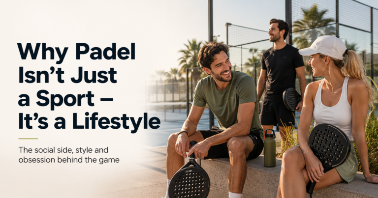 Why Padel Is More Than a Sport - It's The Padel Lifestyle